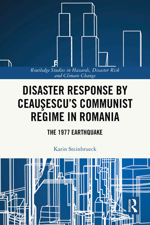 Book cover of Disaster Response by Ceauşescu’s Communist Regime in Romania: The 1977 Earthquake (Routledge Studies in Hazards, Disaster Risk and Climate Change)