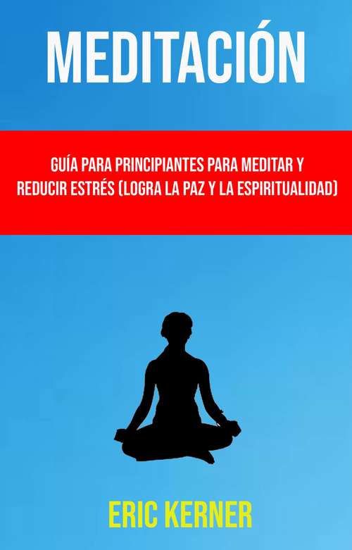 Book cover of Meditación: Guía Para Principiantes Para Meditar Y Reducir Estrés (Logra La Paz Y La Espiritualidad)