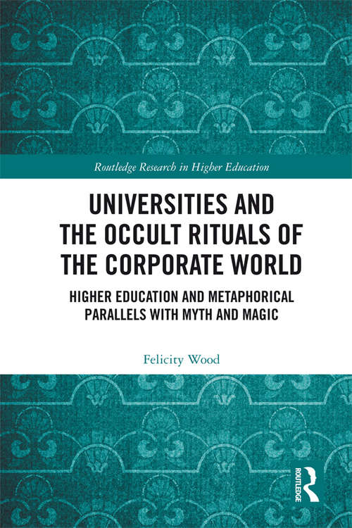 Book cover of Universities and the Occult Rituals of the Corporate World: Higher Education and Metaphorical Parallels with Myth and Magic (Routledge Research in Higher Education)