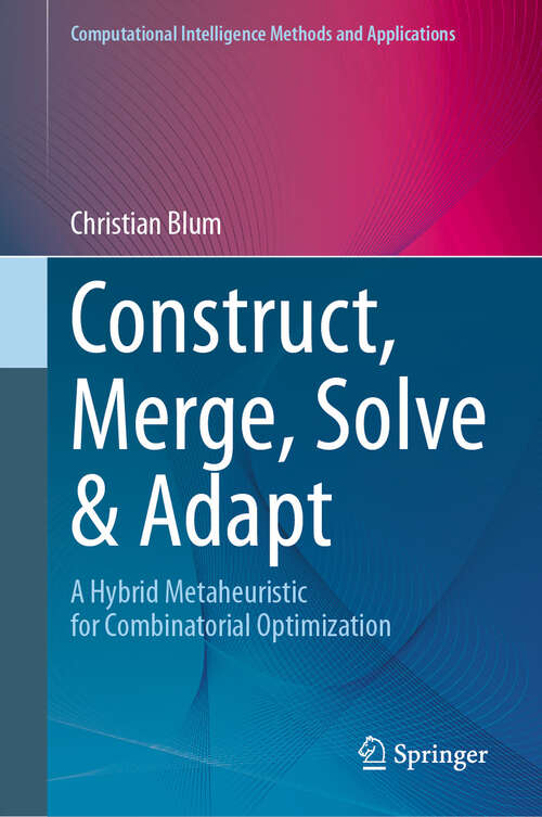 Book cover of Construct, Merge, Solve & Adapt: A Hybrid Metaheuristic for Combinatorial Optimization (2024) (Computational Intelligence Methods and Applications)