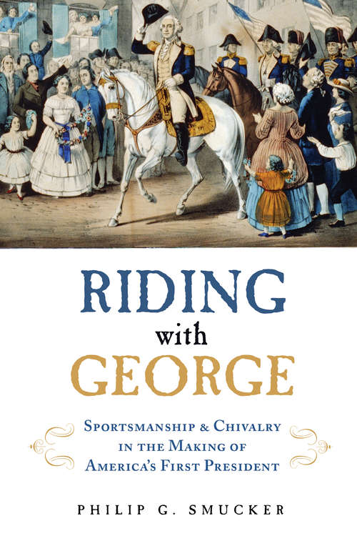 Book cover of Riding with George: Sportsmanship & Chivalry in the Making of America's First President
