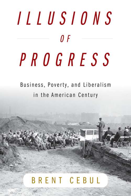 Book cover of Illusions of Progress: Business, Poverty, and Liberalism in the American Century (Politics and Culture in Modern America)