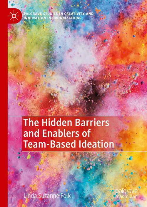 Book cover of The Hidden Barriers and Enablers of Team-Based Ideation (1st ed. 2022) (Palgrave Studies in Creativity and Innovation in Organizations)