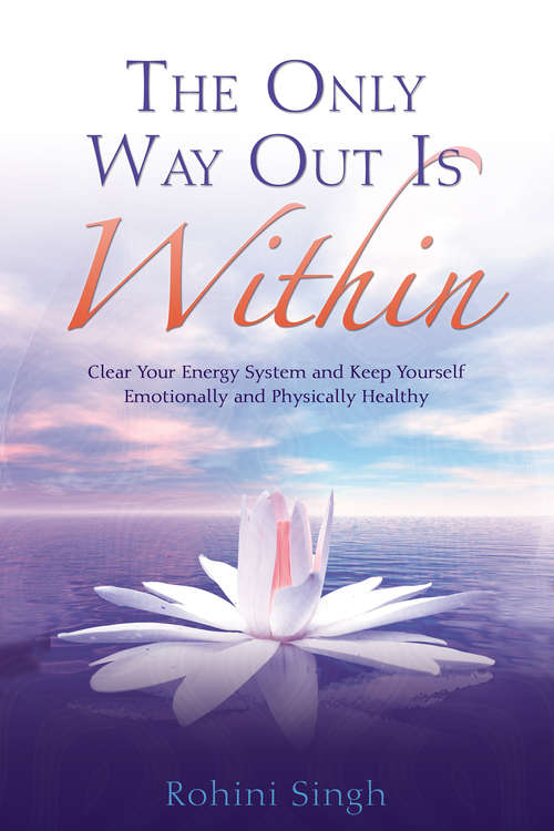 Book cover of The Only Way Out Is Within: Clear Your Energy System And Keep Yourself Emotionally And Physically Healthy