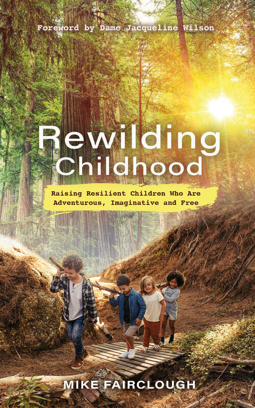 Book cover of Rewilding Childhood: Raising Resilient Children Who Are Adventurous, Imaginative and Free