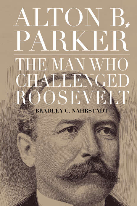 Book cover of Alton B. Parker: The Man Who Challenged Roosevelt