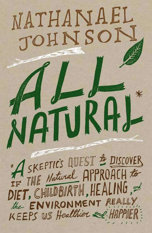 Book cover of All Natural: A Skeptic's Quest to Discover if the Natural Approach to Diet, Childbirth, Healing, and the Environment Really Keeps Us Healthier and Happier
