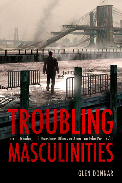 Book cover of Troubling Masculinities: Terror, Gender, and Monstrous Others in American Film Post-9/11 (EPUB SINGLE)