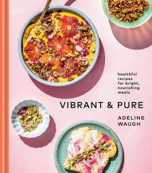 Book cover of Vibrant and Pure: Healthful Recipes for Bright, Nourishing Meals from @vibrantandpure: A Cookbook