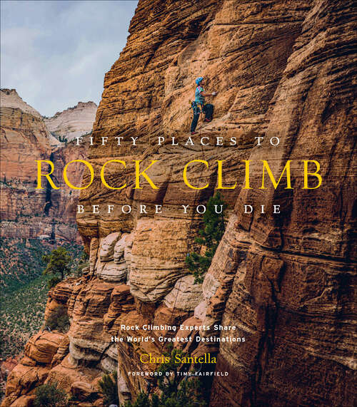 Book cover of Fifty Places to Rock Climb Before You Die: Rock Climbing Experts Share the World's Greatest Destinations (Fifty Places)