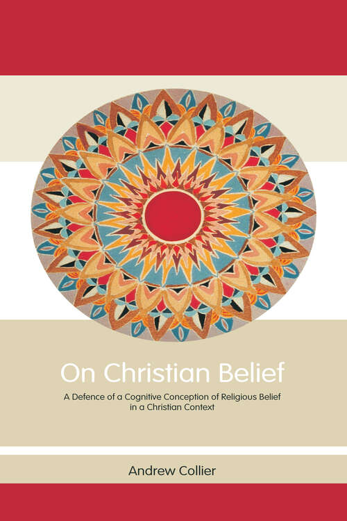 Book cover of On Christian Belief: A Defence of a Cognitive Conception of Religious Belief in a Christian Context (Routledge Studies in Critical Realism: Vol. 8)