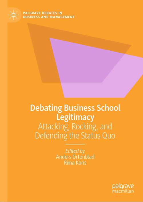 Book cover of Debating Business School Legitimacy: Attacking, Rocking, and Defending the Status Quo (1st ed. 2022) (Palgrave Debates in Business and Management)