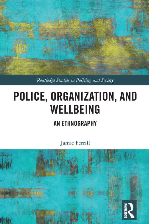 Book cover of Police, Organization, and Wellbeing: An Ethnography (Routledge Studies in Policing and Society)