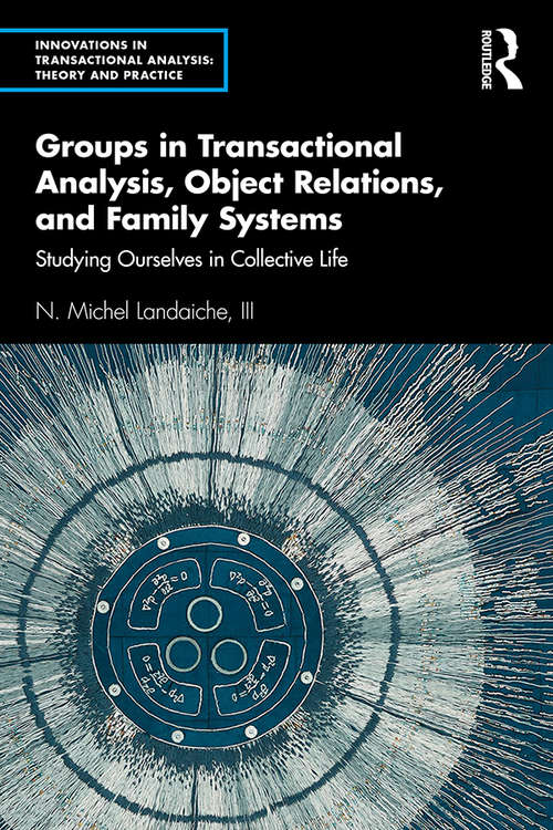 Book cover of Groups in Transactional Analysis, Object Relations, and Family Systems: Studying Ourselves in Collective Life (Innovations in Transactional Analysis: Theory and Practice)