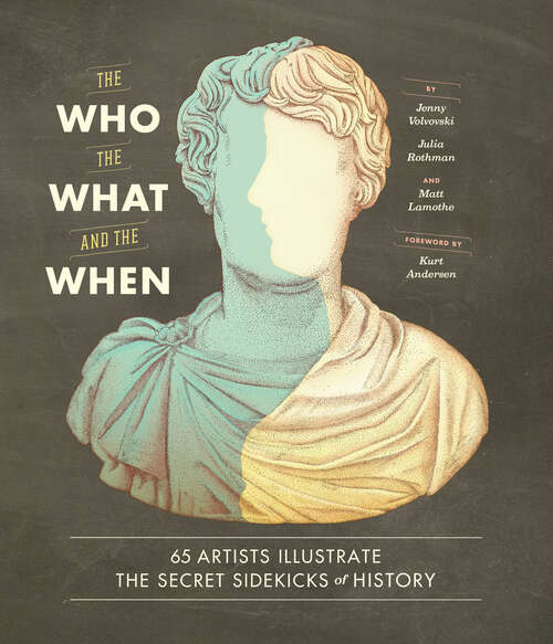 Book cover of The Who, the What, and the When: 65 Artists Illustrate the Secret Sidekicks of History