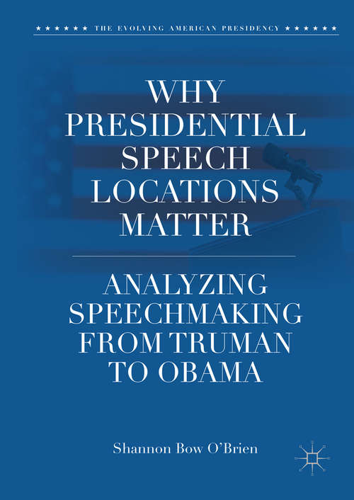 Book cover of Why Presidential Speech Locations Matter: Analyzing Speechmaking from Truman to Obama (1st ed. 2018) (The Evolving American Presidency)