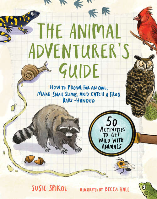 Book cover of The Animal Adventurer’s Guide: How to Prowl for an Owl, Make Snail Slime, and Catch a Frog Bare-Handed—50 Activities to Get Wild with Animals