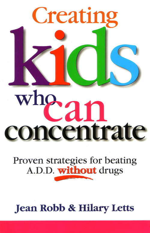 Book cover of Creating Kids Who Can Concentrate: Proven Strategies for Beating A.D.D. Without Drugs