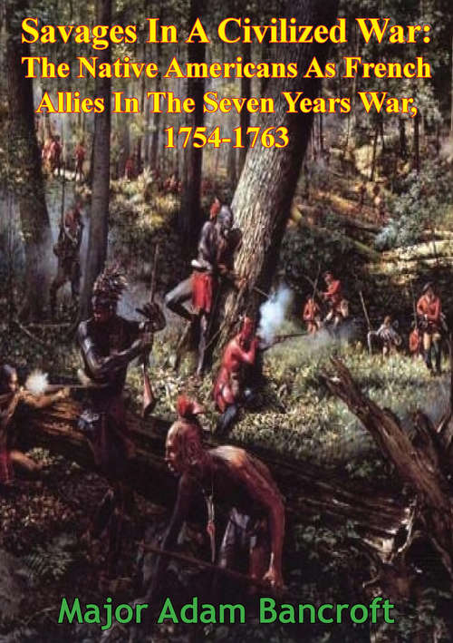 Book cover of Savages In A Civilized War: The Native Americans As French Allies In The Seven Years War, 1754-1763