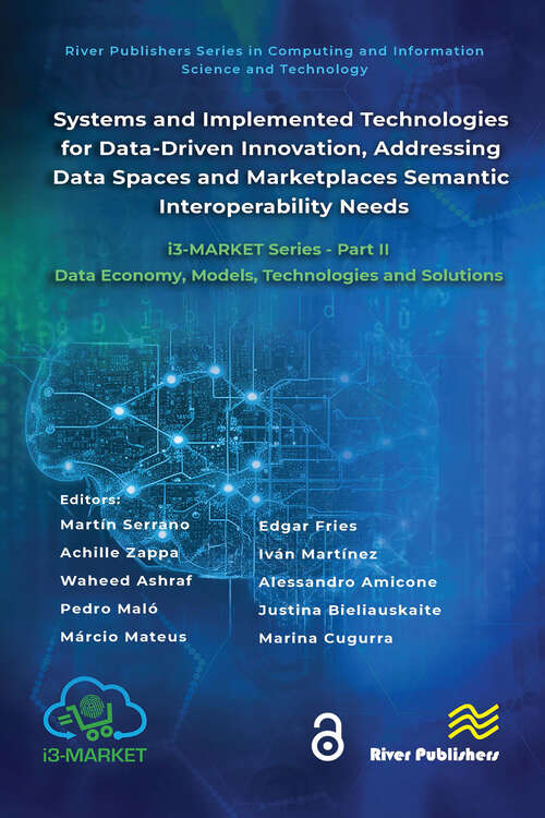 Book cover of Systems and Implemented Technologies for Data-Driven Innovation, addressing Data Spaces and Marketplaces Semantic Interoperability Needs: i3-MARKET Series - Part II: Data Economy, Models, Technologies and Solutions (River Publishers Series in Computing and Information Science and Technology)