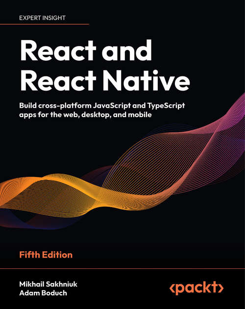 Book cover of React and React Native: Build cross-platform JavaScript and TypeScript apps for the web, desktop, and mobile