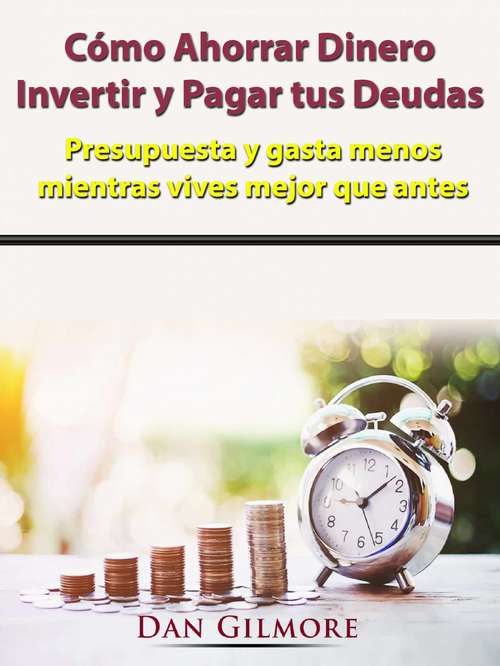 Book cover of Cómo Ahorrar Dinero, Invertir y Pagar tus Deudas: Presupuesta y gasta menos mientras vives mejor que antes