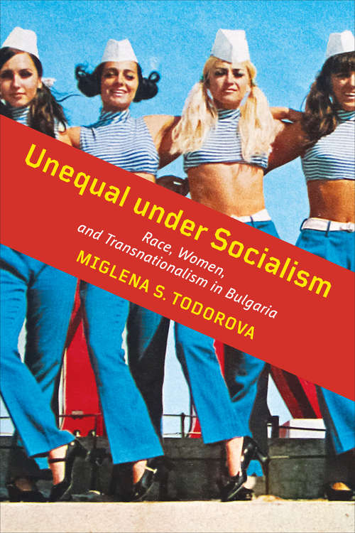 Book cover of Unequal under Socialism: Race, Women, and Transnationalism in Bulgaria