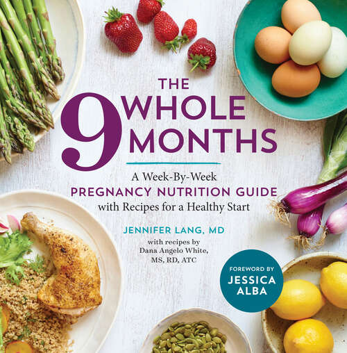 Book cover of The Whole 9 Months: A Week-By-Week Pregnancy Nutrition Guide with Recipes for a Healthy Start