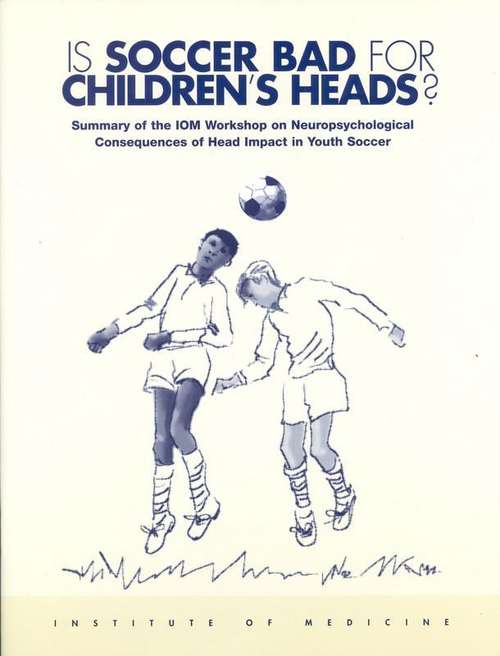 Book cover of IS SOCCER BAD FOR CHILDREN'S HEADS?: Summary of the IOM Workshop on Neuropsychological Consequences of Head Impact in Youth Soccer