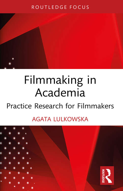 Book cover of Filmmaking in Academia: Practice Research for Filmmakers (Routledge Studies in Media Theory and Practice)