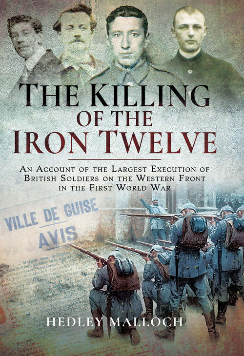Book cover of The Killing of the Iron Twelve: An Account of the Largest Execution of British Soldiers on the Western Front in the First World War