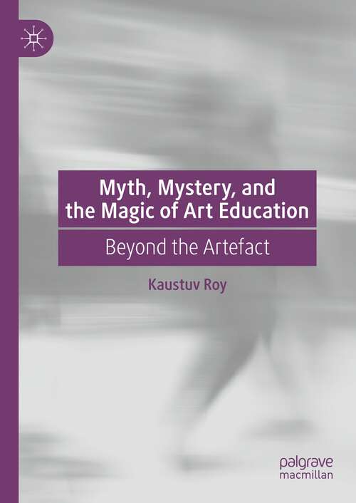 Book cover of Myth, Mystery, and the Magic of Art Education: Beyond the Artefact (1st ed. 2023)