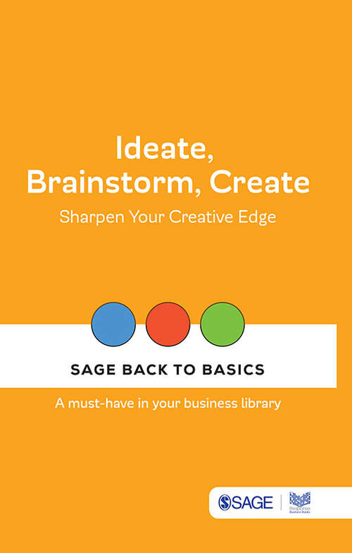 Book cover of Ideate, Brainstorm, Create: Sharpen Your Creative Edge (SAGE Back to Basics)