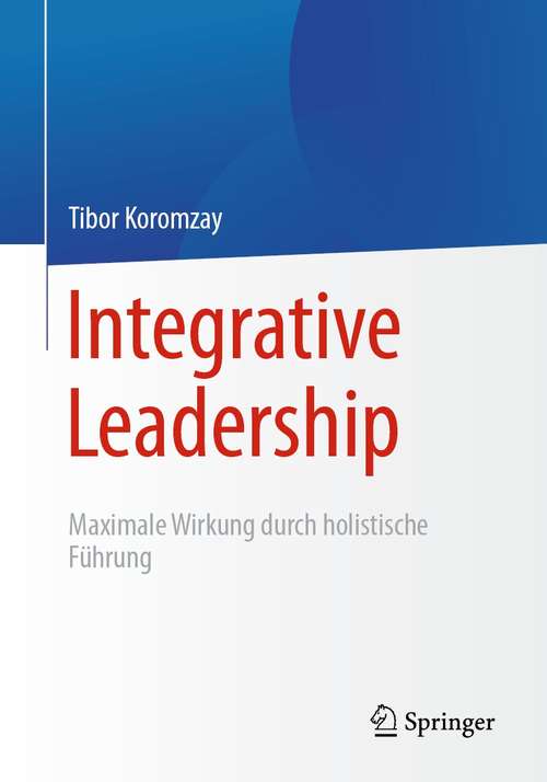 Book cover of Integrative Leadership: Maximale Wirkung durch holistische Führung (1. Aufl. 2021)