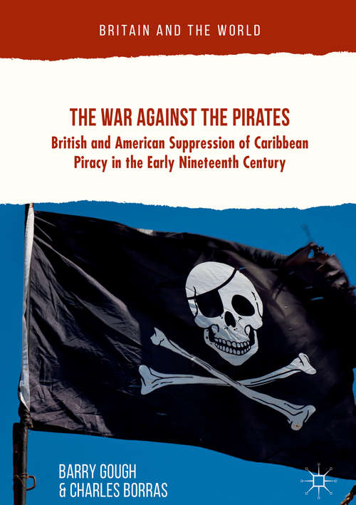 Book cover of The War Against the Pirates: British And American Suppression Of Caribbean Piracy In The Early Nineteenth Century (1st ed. 2018) (Britain and the World)