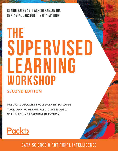 Book cover of The Supervised Learning Workshop: A New, Interactive Approach to Understanding Supervised Learning Algorithms, 2nd Edition