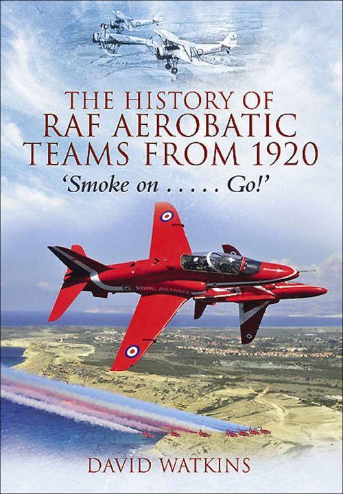 Book cover of The History of RAF Aerobatic Teams From 1920: Smoke On . . . Go!