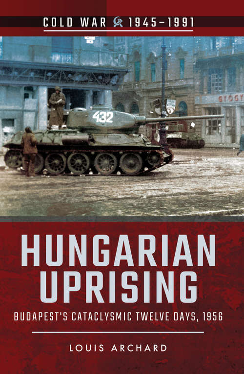 Book cover of Hungarian Uprising: Budapest's Cataclysmic Twelve Days, 1956 (Cold War, 1945–1991)