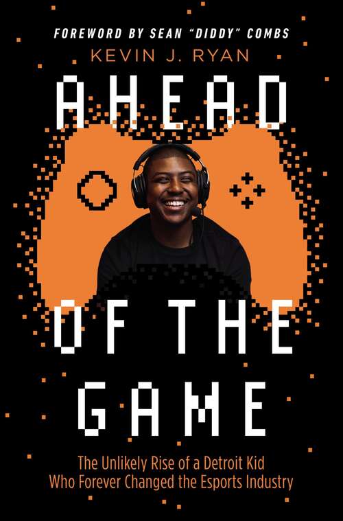 Book cover of Ahead of the Game: The Unlikely Rise of a Detroit Kid Who Forever Changed the Esports Industry