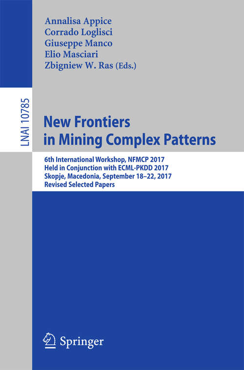 Book cover of New Frontiers in Mining Complex Patterns: 6th International Workshop, NFMCP 2017, Held in Conjunction with ECML-PKDD 2017, Skopje, Macedonia, September 18-22, 2017, Revised Selected Papers (1st ed. 2018) (Lecture Notes in Computer Science #10785)