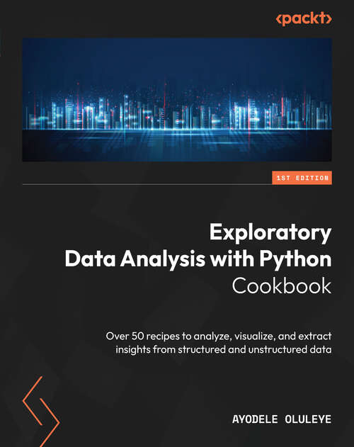 Book cover of Exploratory Data Analysis with Python Cookbook: Over 50 recipes to analyze, visualize, and extract insights from structured and unstructured data