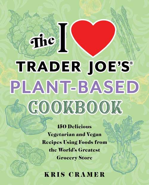 Book cover of The I Love Trader Joe's Plant-Based Cookbook: 150 Delicious Vegetarian and Vegan Recipes Using Foods from the World's Greatest Grocery Store (Unofficial Trader Joe's Cookbooks)