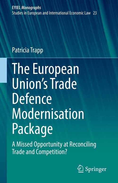 Book cover of The European Union’s Trade Defence Modernisation Package: A Missed Opportunity at Reconciling Trade and Competition? (1st ed. 2022) (European Yearbook of International Economic Law #23)