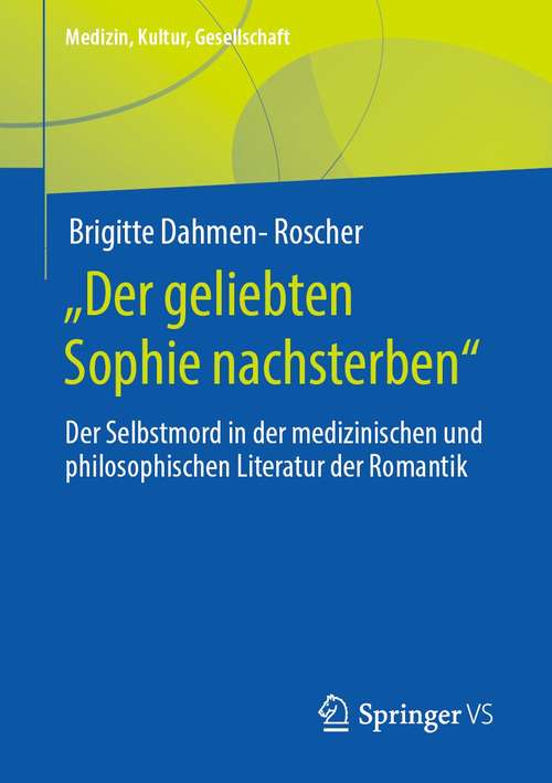 Book cover of „Der geliebten Sophie nachsterben“: Der Selbstmord in der medizinischen und philosophischen Literatur der Romantik (1. Aufl. 2021) (Medizin, Kultur, Gesellschaft)