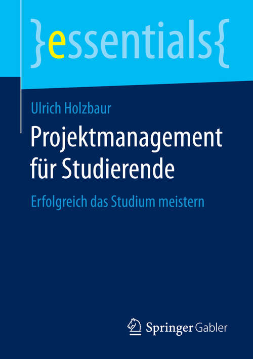 Book cover of Projektmanagement für Studierende: Erfolgreich das Studium meistern (essentials)