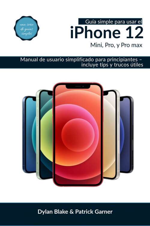 Book cover of Guía simple para usar el iPhone 12, Mini, Pro, y Pro Max: Manual de usuario simplificado para principiantes – incluye tips y trucos útiles.