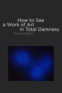 Book cover of How To See A Work Of Art In Total Darkness