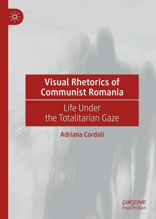 Book cover of Visual Rhetorics of Communist Romania: Life Under the Totalitarian Gaze (1st ed. 2023)