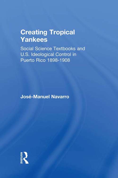 Book cover of Creating Tropical Yankees: Social Science Textbooks and U.S. Ideological Control in Puerto Rico, 1898-1908 (Latino Communities: Emerging Voices - Political, Social, Cultural and Legal Issues)