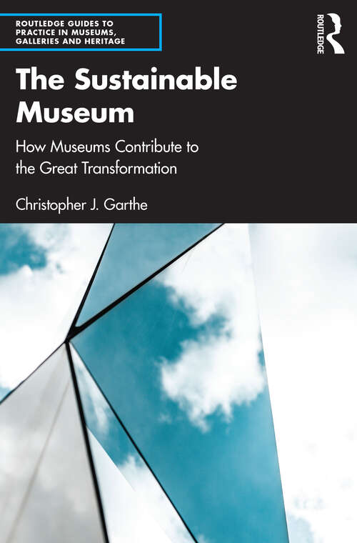 Book cover of The Sustainable Museum: How Museums Contribute to the Great Transformation (Routledge Guides to Practice in Museums, Galleries and Heritage)